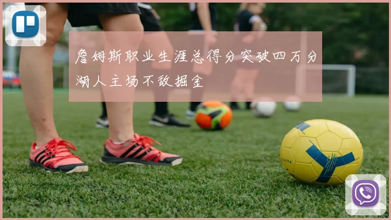 詹姆斯职业生涯总得分突破四万分湖人主场不敌掘金