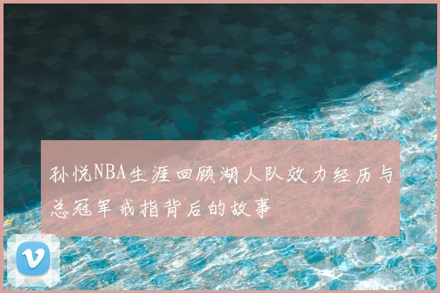 孙悦NBA生涯回顾湖人队效力经历与总冠军戒指背后的故事