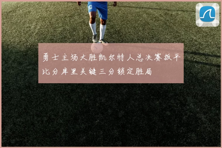 勇士主场大胜凯尔特人总决赛扳平比分库里关键三分锁定胜局