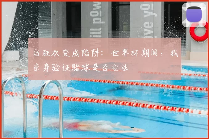 当狂欢变成陷阱：世界杯期间，我亲身验证赌球是否合法