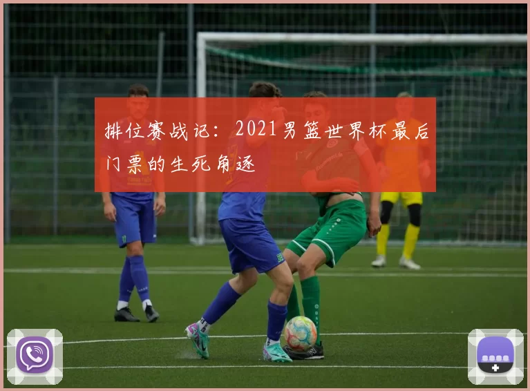 排位赛战记:2021男篮世界杯最后门票的生死角逐