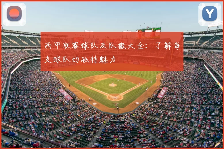 西甲联赛球队及队徽大全:了解每支球队的独特魅力