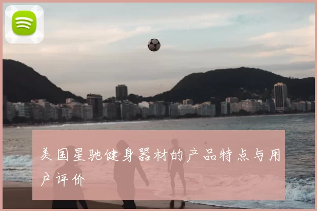 美国星驰健身器材的产品特点与用户评价