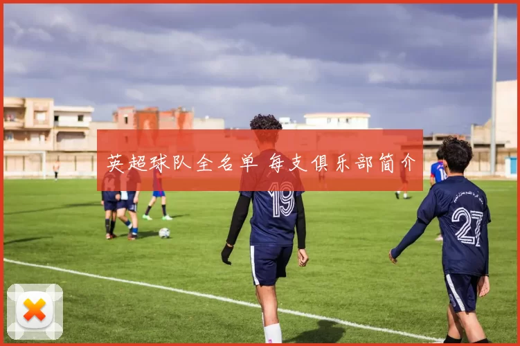 英超球队全名单 每支俱乐部简介