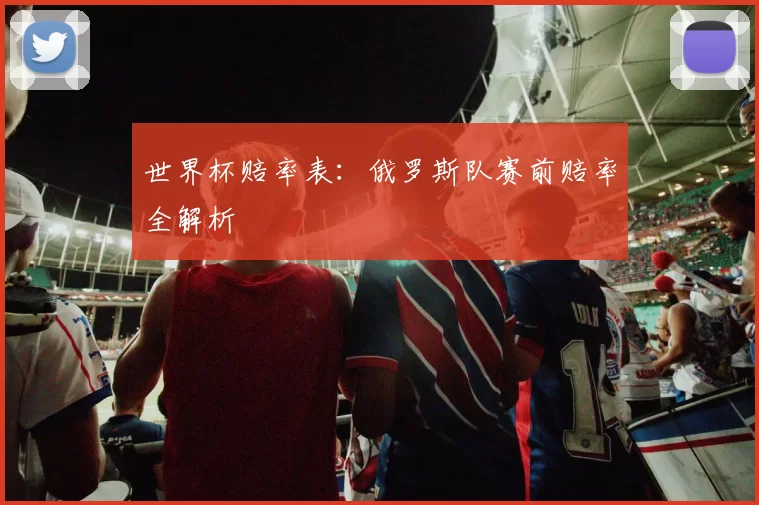 世界杯赔率表:俄罗斯队赛前赔率全解析