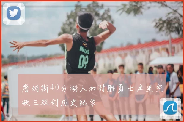 詹姆斯40分湖人加时胜勇士库里空砍三双创历史纪录