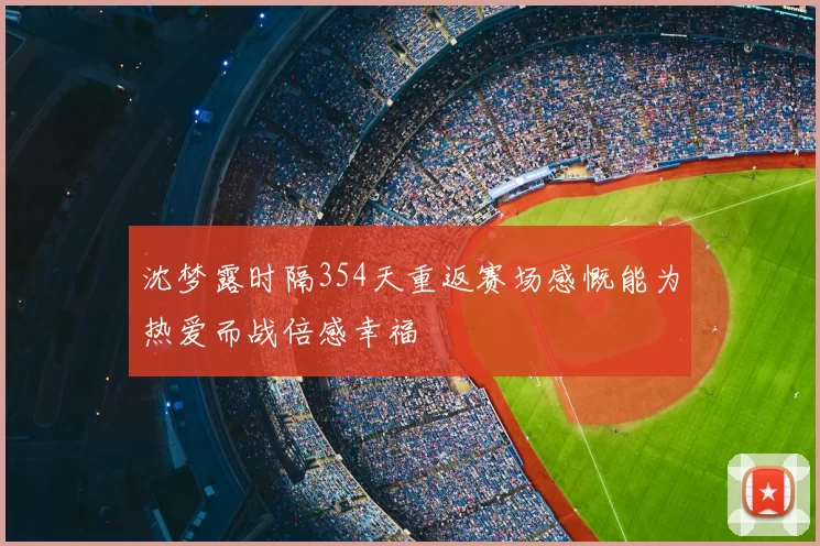 沈梦露时隔354天重返赛场感慨能为热爱而战倍感幸福