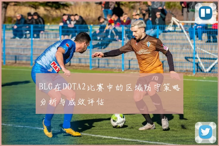 BLG在DOTA2比赛中的区域防守策略分析与成效评估