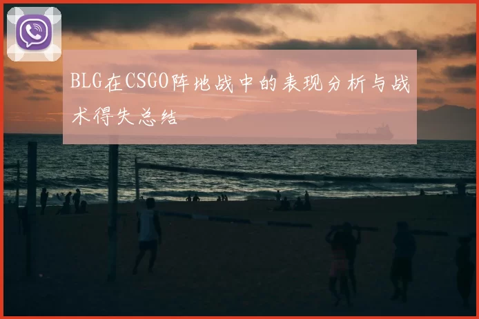 BLG在CSGO阵地战中的表现分析与战术得失总结