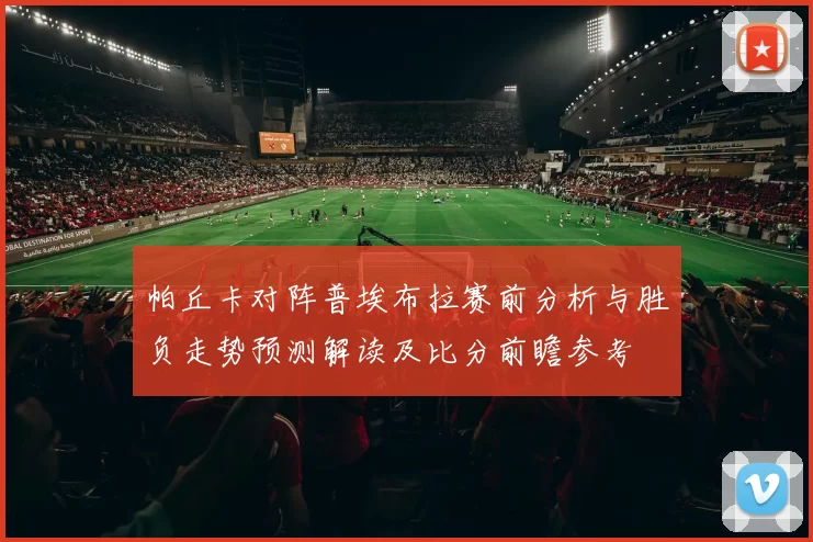 帕丘卡对阵普埃布拉赛前分析与胜负走势预测解读及比分前瞻参考