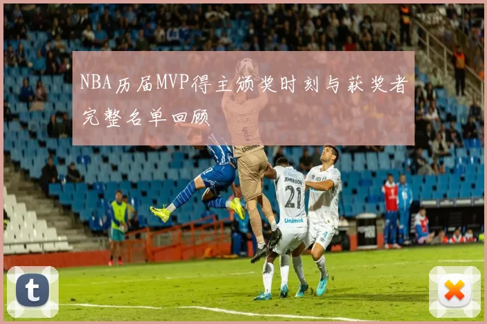 NBA历届MVP得主颁奖时刻与获奖者完整名单回顾