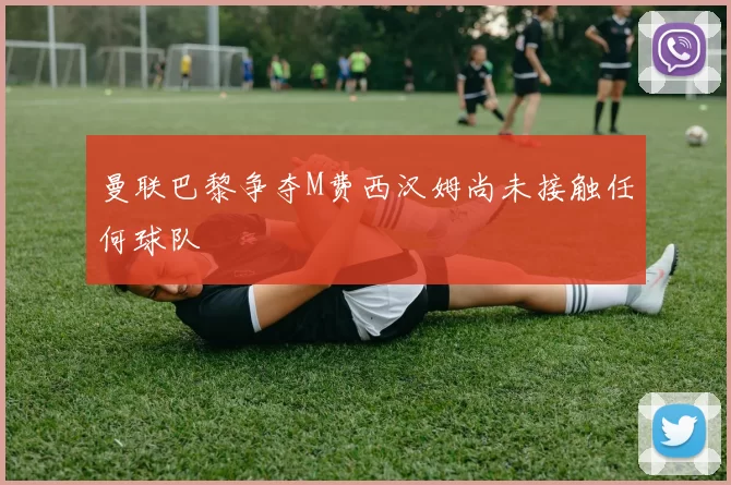 曼联巴黎争夺M费西汉姆尚未接触任何球队