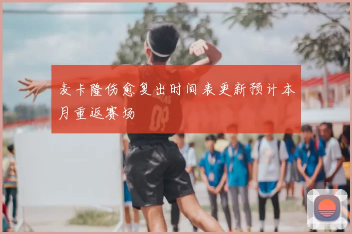 麦卡隆伤愈复出时间表更新预计本月重返赛场