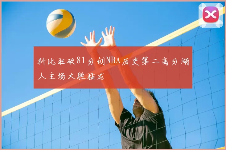 科比狂砍81分创NBA历史第二高分湖人主场大胜猛龙