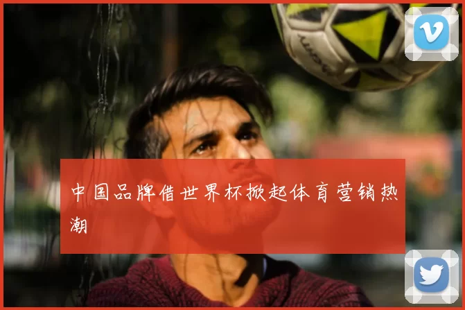 中国品牌借世界杯掀起体育营销热潮