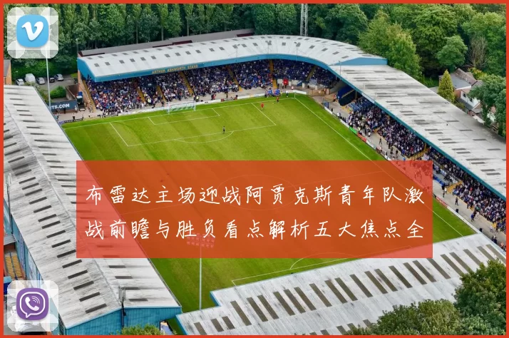 布雷达主场迎战阿贾克斯青年队激战前瞻与胜负看点解析五大焦点全面