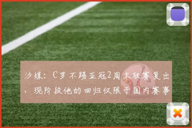 沙媒:C罗不踢亚冠2周末联赛复出,现阶段他的回归仅限于国内赛事