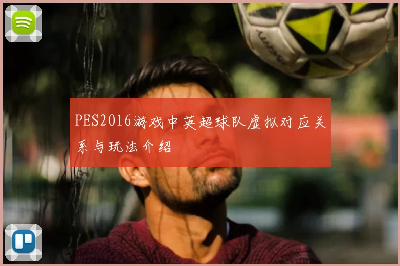 PES2016游戏中英超球队虚拟对应关系与玩法介绍