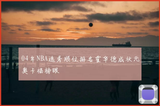 04年NBA选秀顺位排名霍华德成状元奥卡福榜眼