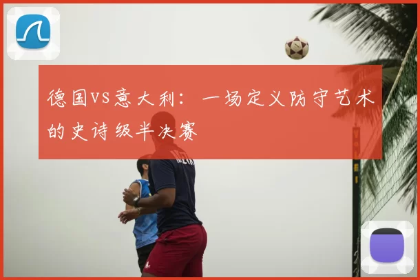 德国vs意大利:一场定义防守艺术的史诗级半决赛