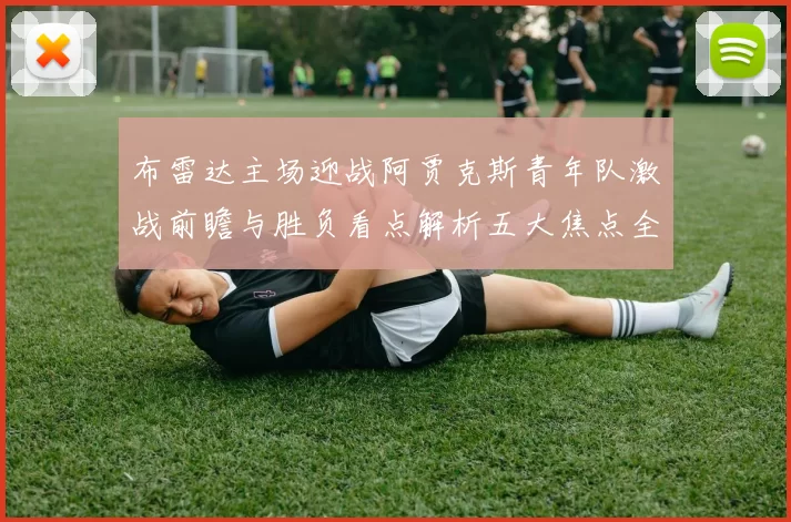 布雷达主场迎战阿贾克斯青年队激战前瞻与胜负看点解析五大焦点全面