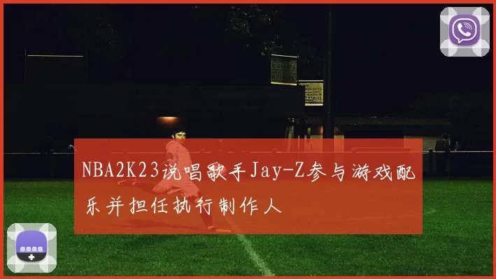 NBA2K23说唱歌手Jay-Z参与游戏配乐并担任执行制作人