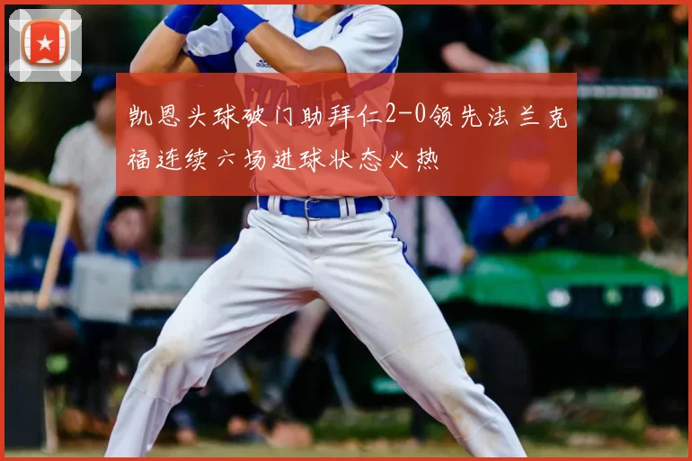凯恩头球破门助拜仁2-0领先法兰克福连续六场进球状态火热
