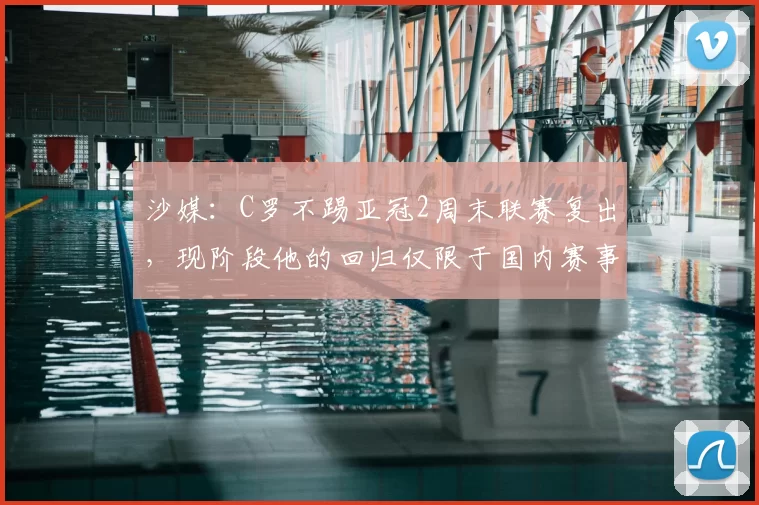 沙媒:C罗不踢亚冠2周末联赛复出,现阶段他的回归仅限于国内赛事
