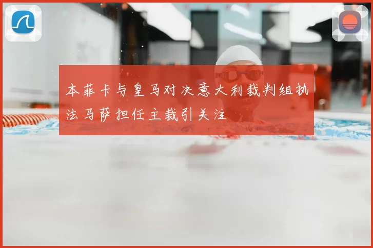 本菲卡与皇马对决意大利裁判组执法马萨担任主裁引关注