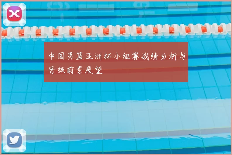 中国男篮亚洲杯小组赛战绩分析与晋级前景展望