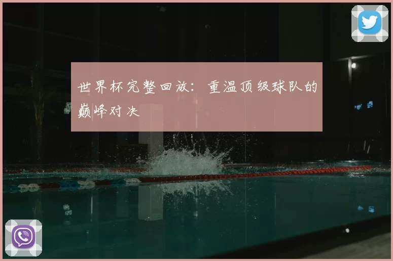 世界杯完整回放：重温顶级球队的巅峰对决