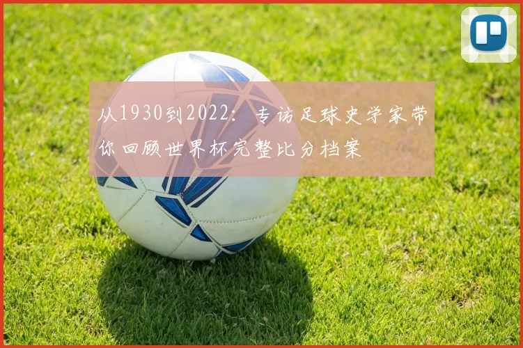 从1930到2022：专访足球史学家带你回顾世界杯完整比分档案