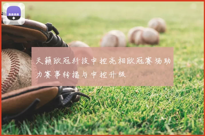 天籁欧冠科技中控亮相欧冠赛场助力赛事转播与中控升级