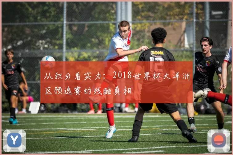 从积分看实力:2018世界杯大洋洲区预选赛的残酷真相