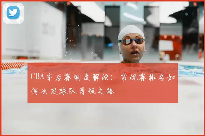 CBA季后赛制度解读：常规赛排名如何决定球队晋级之路