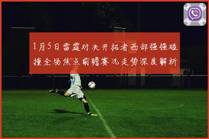 1月5日雷霆对决开拓者西部强强碰撞全场焦点前瞻赛况走势深度解析