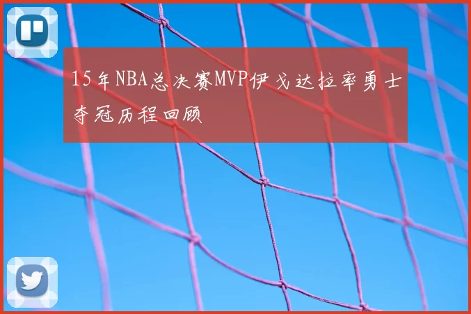 15年NBA总决赛MVP伊戈达拉率勇士夺冠历程回顾