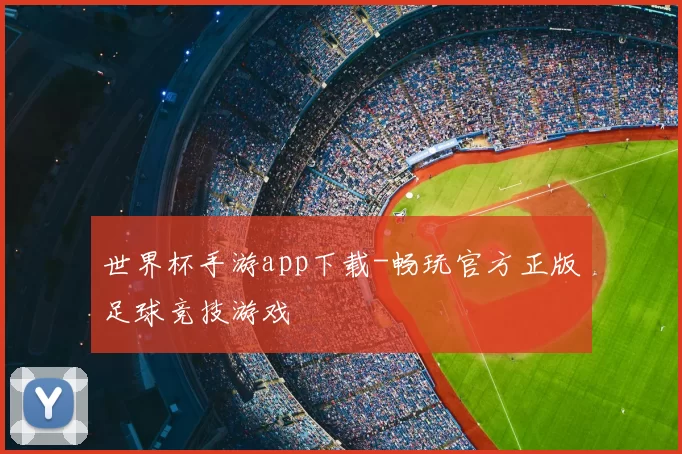世界杯手游app下载-畅玩官方正版足球竞技游戏