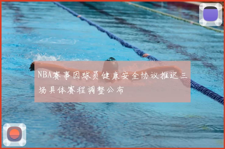 NBA赛事因球员健康安全协议推迟三场具体赛程调整公布