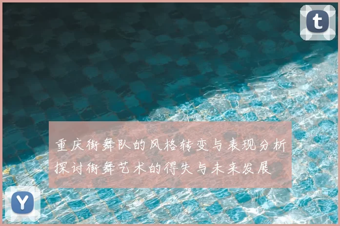 重庆街舞队的风格转变与表现分析探讨街舞艺术的得失与未来发展