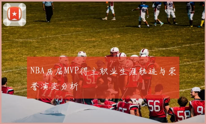 NBA历届MVP得主职业生涯轨迹与荣誉演变分析
