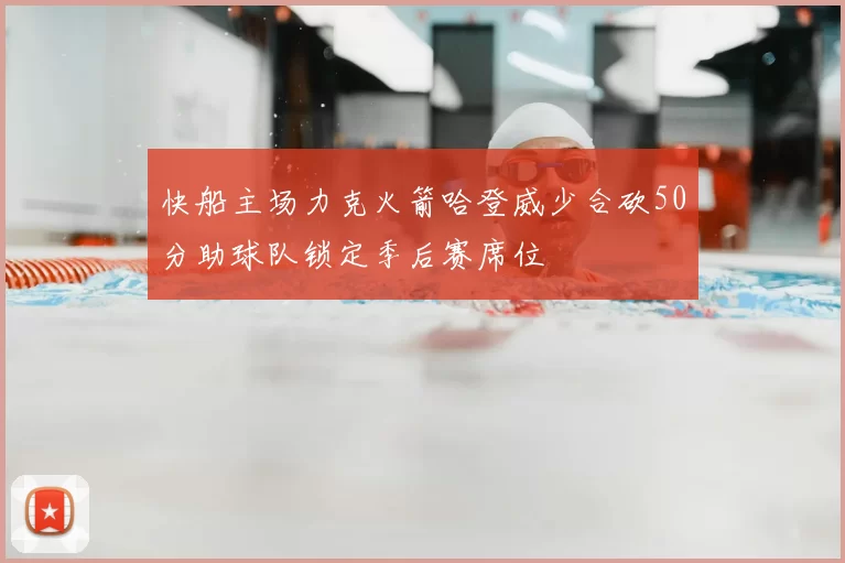 快船主场力克火箭哈登威少合砍50分助球队锁定季后赛席位
