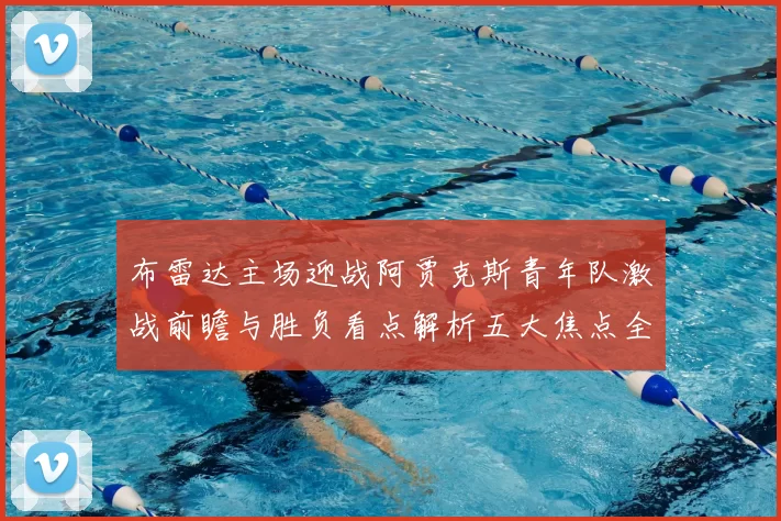 布雷达主场迎战阿贾克斯青年队激战前瞻与胜负看点解析五大焦点全面