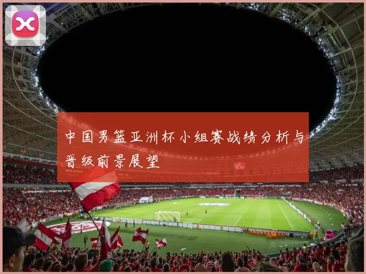 中国男篮亚洲杯小组赛战绩分析与晋级前景展望