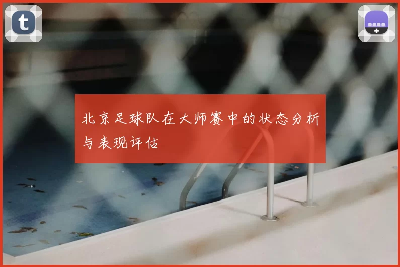 北京足球队在大师赛中的状态分析与表现评估