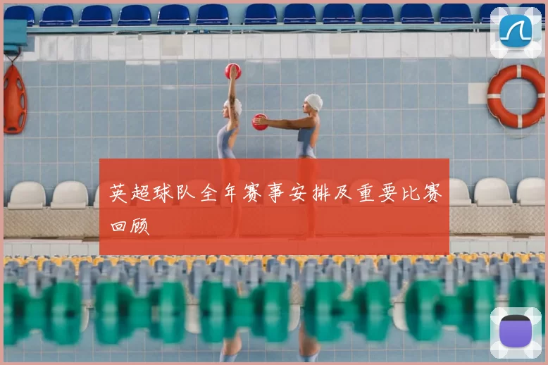 英超球队全年赛事安排及重要比赛回顾
