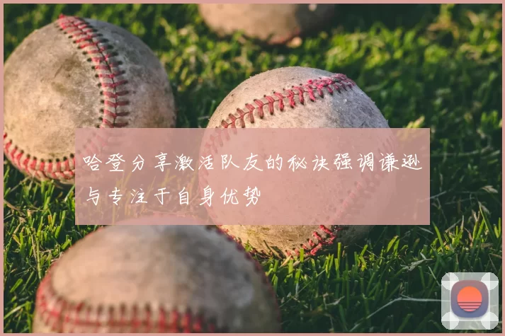 哈登分享激活队友的秘诀强调谦逊与专注于自身优势