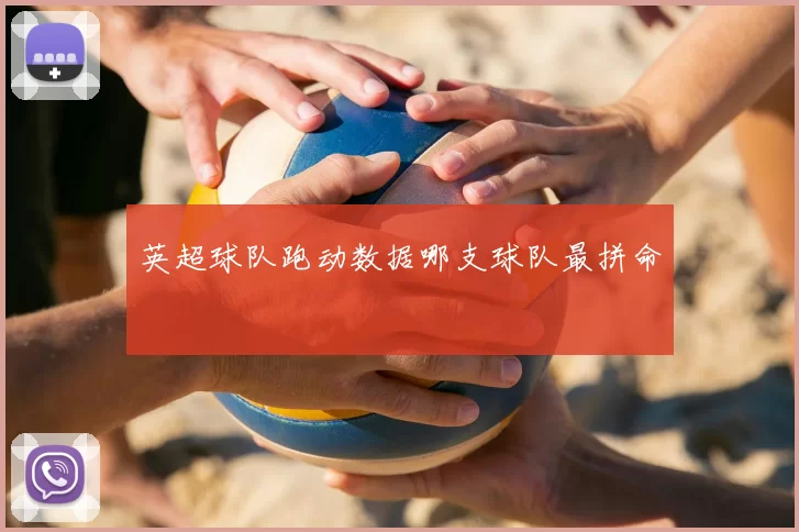 英超球队跑动数据哪支球队最拼命