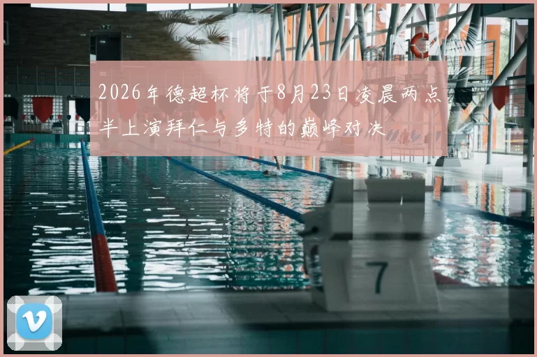 2026年德超杯将于8月23日凌晨两点半上演拜仁与多特的巅峰对决