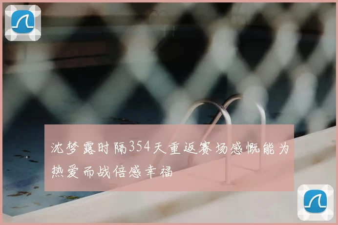 沈梦露时隔354天重返赛场感慨能为热爱而战倍感幸福